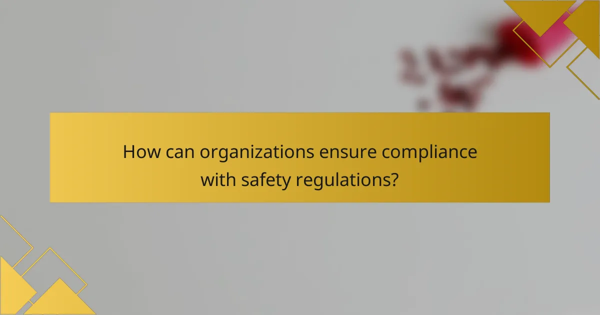 How can organizations ensure compliance with safety regulations?