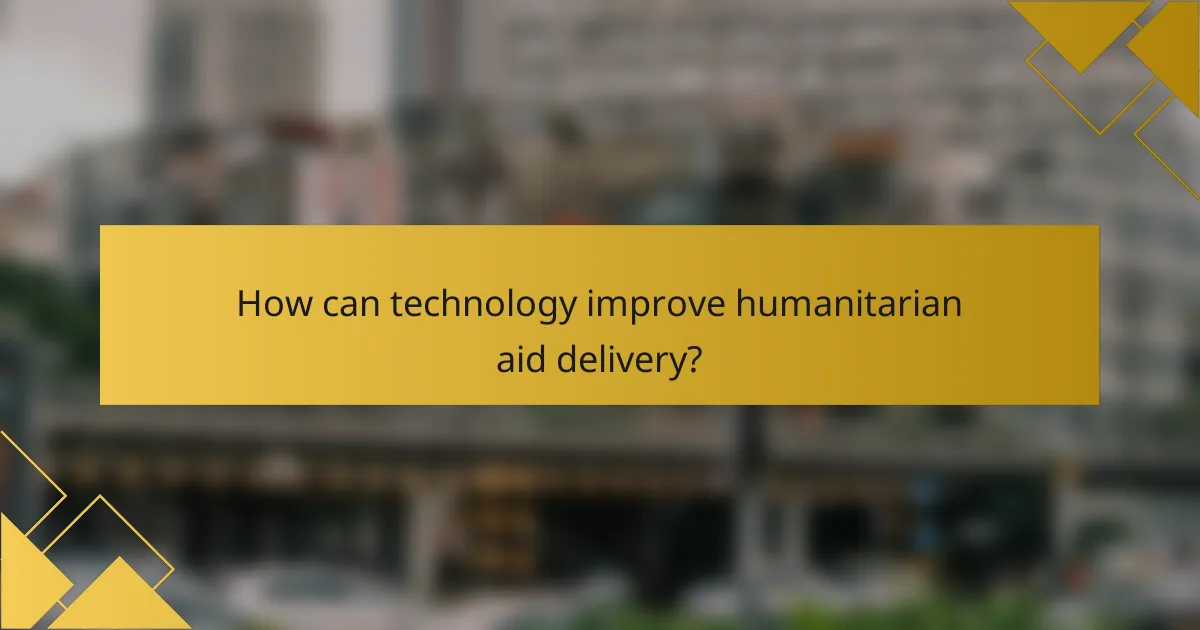 How can technology improve humanitarian aid delivery?
