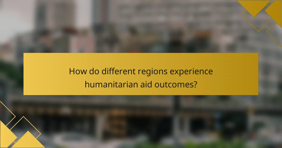 How do different regions experience humanitarian aid outcomes?