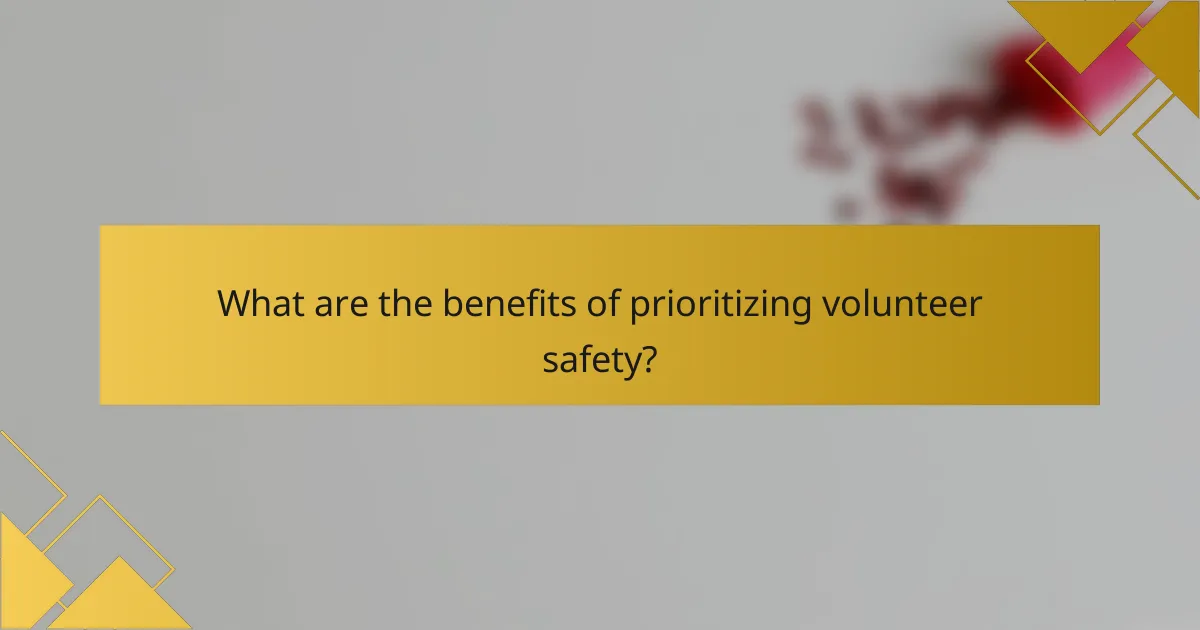 What are the benefits of prioritizing volunteer safety?