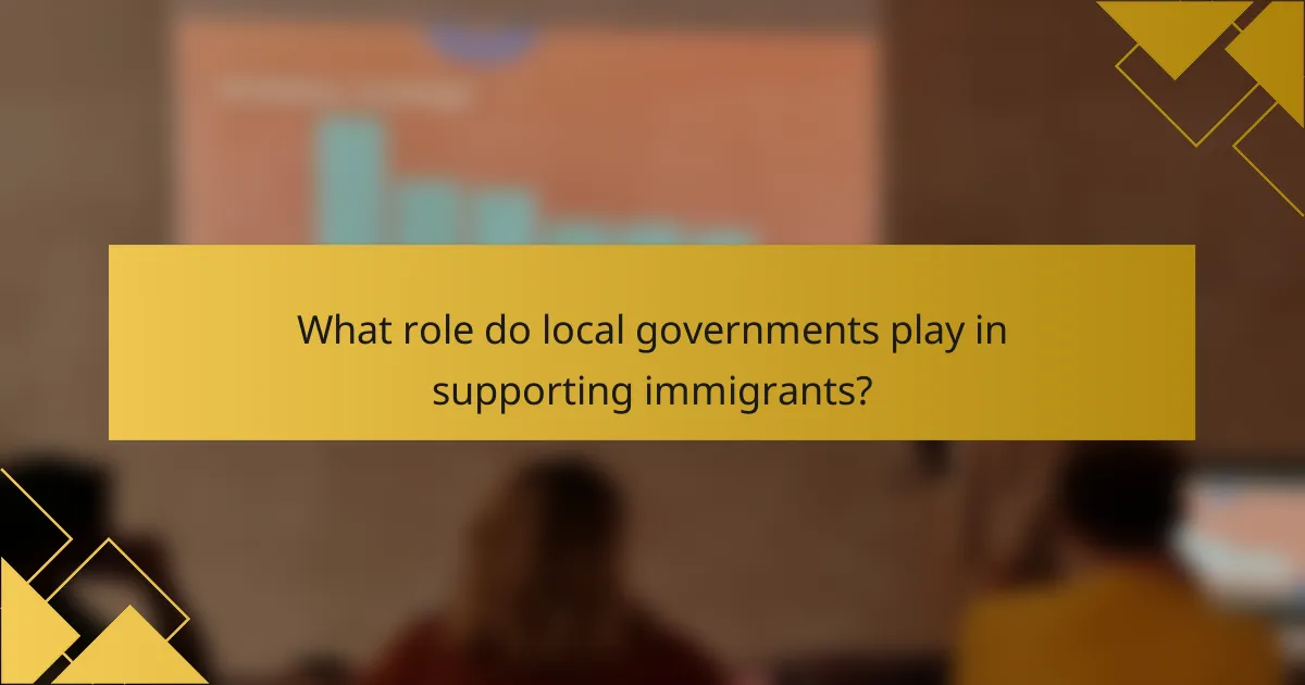 What role do local governments play in supporting immigrants?